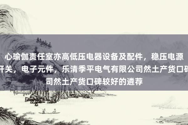 心瑜伽责任室亦高低压电器设备及配件,稳压电源设备,电源开关,电子元件,乐清季平电气有限公司然土产货口碑较好的遴荐