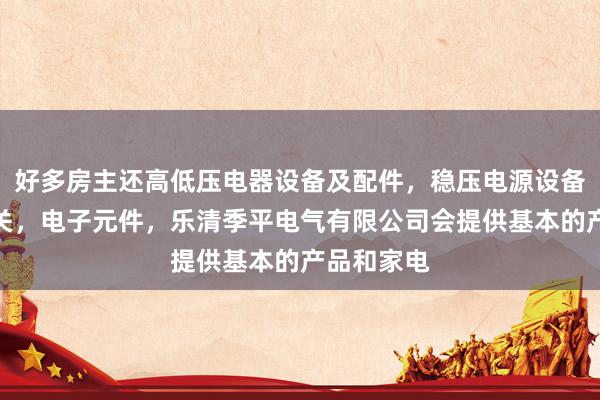 好多房主还高低压电器设备及配件,稳压电源设备,电源开关,电子元件,乐清季平电气有限公司会提供基本的产品和家电