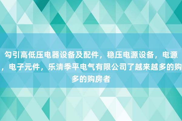 勾引高低压电器设备及配件，稳压电源设备，电源开关，电子元件，乐清季平电气有限公司了越来越多的购房者