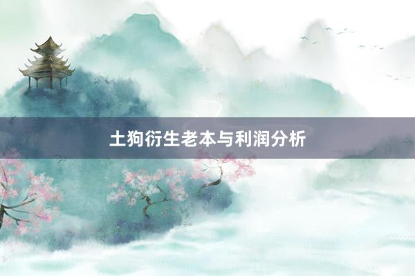 土狗衍生老本与利润分析